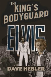 The King's Bodyguard - A Martial Arts Legend Meets the King of Rock ‘n Roll Dave Hebler