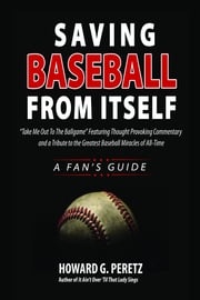 Saving Baseball From Itself: "Take Me Out to the Ball Game" Featuring Thought Provoking Commentary and a Tribute to the Greatest Baseball Miracles of All-Time Howard Peretz