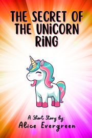 The Secret of the Unicorn Ring Alice Evergreen