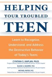 Helping Your Troubled Teen: Learn to Recognize, Understand, and Address the Destructive Behavior of Today's Teens and Preteens Cynthia S Kaplan,Blaise Aguirre,Michael Rater