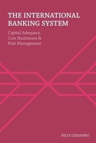 The International Banking System : Capital Adequacy, Core Businesses and Ri by Felix I. Lessambo (UK