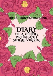 DIARY OF A YOUNG, BROKE AND SINGLE VIRGIN. DR Bethany Armstrong