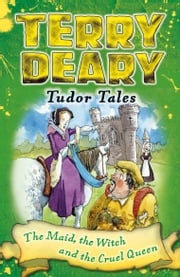 Tudor Tales: The Maid, the Witch and the Cruel Queen Terry Deary