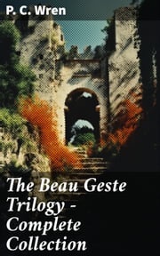 The Beau Geste Trilogy - Complete Collection P. C. Wren