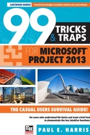 99 Tricks and Traps for Microsoft Office Project 2013 Paul E Harris