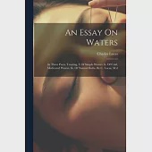 An Essay On Waters: In Three Parts. Treating, I. Of Simple Waters. Ii. Of Cold, Medicated Waters. Iii. Of Natural Baths. By C. Lucas, M.d