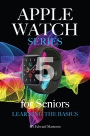 Apple Watch Series 5 for Seniors: Learning the Basics Edward Marteson