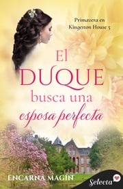 El duque busca una esposa perfecta (Primavera en Kingeston House 5) Encarna Magín