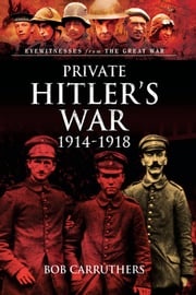 Private Hitler's War, 1914–1918 Bob Carruthers