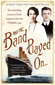 And the Band Played On: The enthralling account of what happened after the Titanic sank Christopher Ward