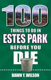 100 Things to Do in Estes Park Before You Die Dawn Y. Wilson