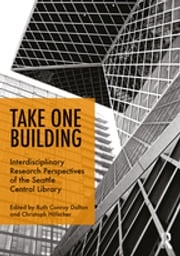 Take One Building : Interdisciplinary Research Perspectives of the Seattle Central Library Ruth Conroy Dalton