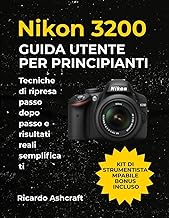 NIKON D3200 GUIDA UTENTE PER PRINCIPIANTI: Tecniche di ripresa passo dopo passo e risultati reali se
