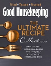 The Good Housekeeping Ultimate Collection: Your Essential Kitchen Companion with More Than 400 Recipes to Inspire and Impress Good Housekeeping
