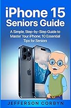 iPhone 15 Seniors Guide: A Simple, Step-by-Step Guide to Master Your iPhone; 10 Essential Tips for Seniors