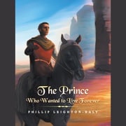 The Prince Who Wanted to Live Forever Phillip Leighton-Daly