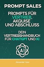 Prompt Sales: Prompts für Vertrieb, Akquise und Abschluss - Dein Vertriebshandbuch für ChatGPT und K