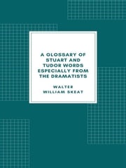A Glossary of Stuart and Tudor Words Walter William Skeat