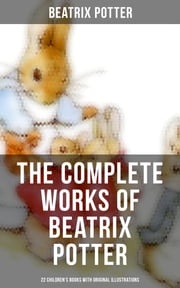 The Complete Works of Beatrix Potter: 22 Children's Books with Original Illustrations Beatrix Potter