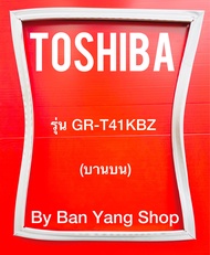 ขอบยางตู้เย็น TOSHIBA รุ่น GR-T41KBZ (บานบน)