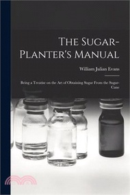 The Sugar-Planter's Manual: Being a Treatise on the Art of Obtaining Sugar From the Sugar-Cane