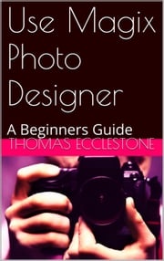 Use Magix Photo Designer: A Beginners Guide Thomas Ecclestone