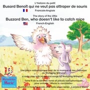 L'histoire du petit Busard Benoît qui ne veut pas attraper de souris. Francais-Anglais / The story of the little Buzzard Ben, who doesn't like to catch mice. French-English Wolfgang Wilhelm