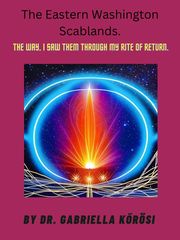 The Eastern Washington Scablands. The Way, I Saw Them Through My Rite of Return. Dr. Gabriella Kőrösi