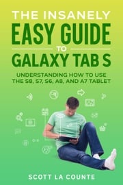 The Insanely Easy Guide to Galaxy Tab S: Understanding How to Use the S8, S7, S6, A8, and A7 Tablet Scott La Counte
