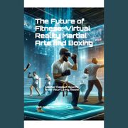 Future of Fitness, The: Virtual Reality Martial Arts and Boxing Nick Creighton