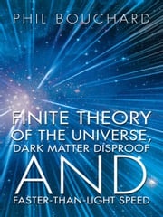 Finite Theory of the Universe, Dark Matter Disproof and Faster-Than-Light Speed Phil Bouchard