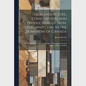 The Manufacture, Consumption and Production of Iron, Steel, and Coal in the Dominion of Canada: With Some Notes on the Manufacture of Iron, and on the
