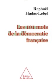 Les 101 mots de la démocratie française Raphaël Hadas-Lebel