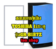 ขอบยางตู้เย็น TOSHIBA 1ประตู รุ่นGR-B187Z