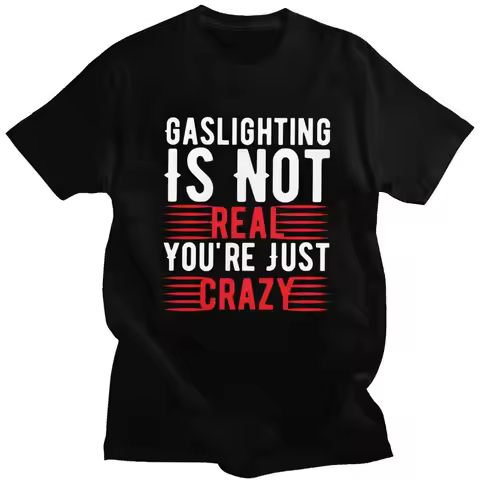 Funny Gaslighting Is Not Real You're Just Crazy T Shirt Men Short Sleeve 100% Cotton T-shirt Leisure