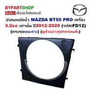 บังลมหม้อน้ำ MAZDA BT50 PRO (บีที50โปร) เครื่อง 3.2 เท่านั้น ปี2012-2020 (รหัส : FD12)