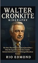 WALTER CRONKITE : The Voice That Shaped American Journalism: How the Legendary CBS News Anchor Earne