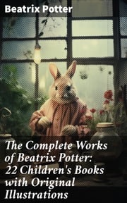 The Complete Works of Beatrix Potter: 22 Children's Books with Original Illustrations Beatrix Potter