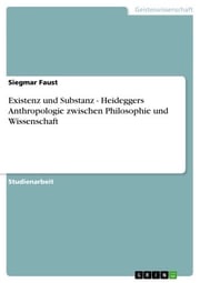 Existenz und Substanz - Heideggers Anthropologie zwischen Philosophie und Wissenschaft Siegmar Faust