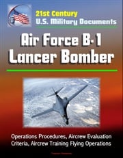 21st Century U.S. Military Documents: Air Force B-1 Lancer Bomber - Operations Procedures, Aircrew Evaluation Criteria, Aircrew Training Flying Operations Progressive Management