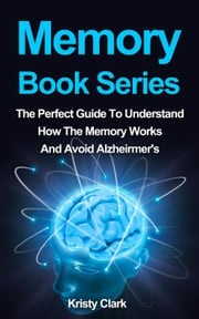 Memory Book Series - The Perfect Guide To Understand How The Memory Works And Avoid Alzheimer's. Kristy Clark