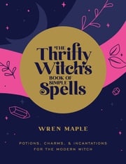 The Thrifty Witch's Book of Simple Spells Wren Maple