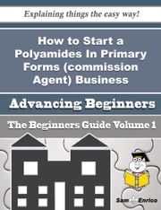 How to Start a Polyamides In Primary Forms (commission Agent) Business (Beginners Guide) Ardell Pfeifer
