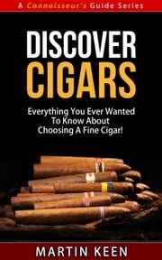 Discover Cigars - Everything You Ever Wanted To Know About Choosing A Fine Cigar! Martin Keen