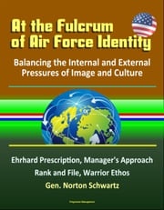 At the Fulcrum of Air Force Identity: Balancing the Internal and External Pressures of Image and Culture - Ehrhard Prescription, Manager's Approach, Rank and File, Warrior Ethos, Gen. Norton Schwartz Progressive Management
