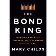 The Bond King How One Man Made a Market, Built AN Empire, and Lost It All (Mary Childs)