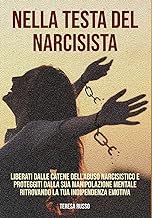 Nella testa del narcisista: Liberati dalle catene dell'abuso narcisistico e proteggiti dalla sua manipolazione mentale ritrovando la tua indipendenza emotiva