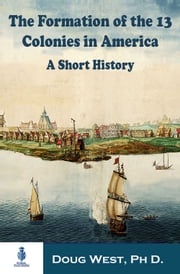 The Formation of the 13 Colonies in America: A Short History Doug West