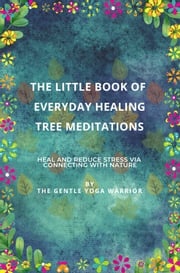 The Little Book Of EveryDay Healing Tree Meditations The Gentle Yoga Warrior