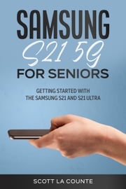 Samsung Galaxy S21 5G For Seniors: Getting Started With the Samsung S21 and S21 Ultra Scott La Counte